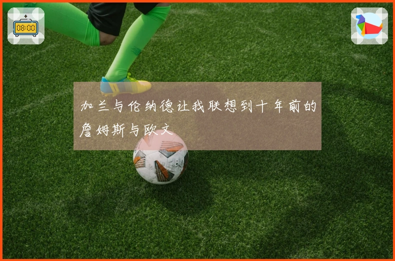 加兰与伦纳德让我联想到十年前的詹姆斯与欧文