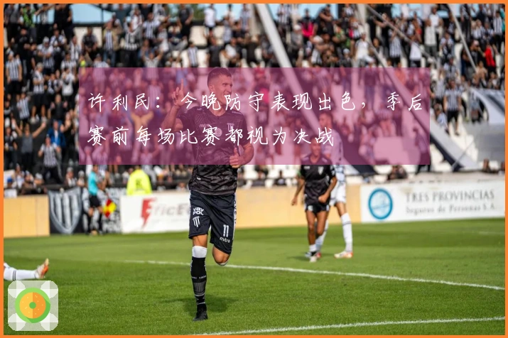 许利民：今晚防守表现出色，季后赛前每场比赛都视为决战