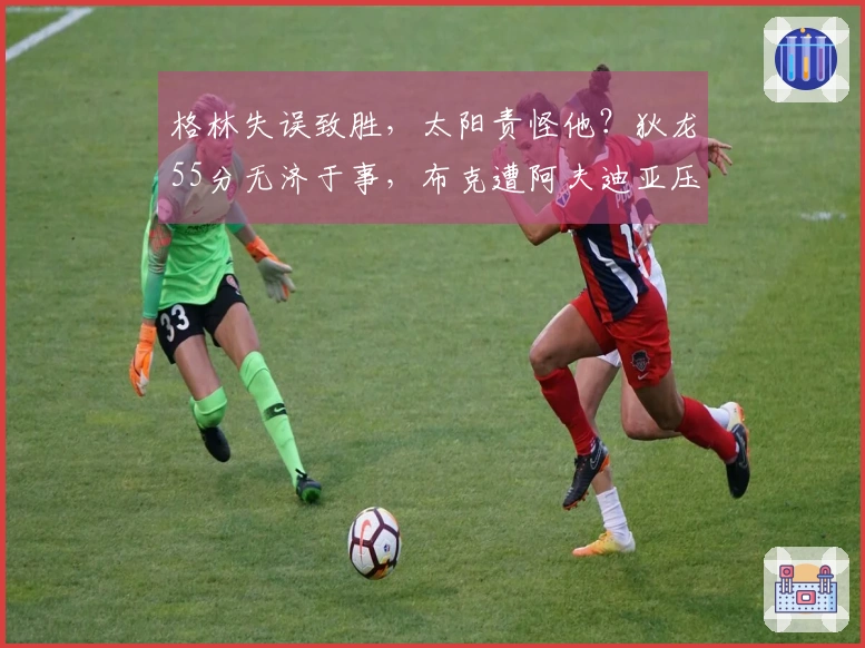 格林失误致胜，太阳责怪他？狄龙55分无济于事，布克遭阿夫迪亚压制！
