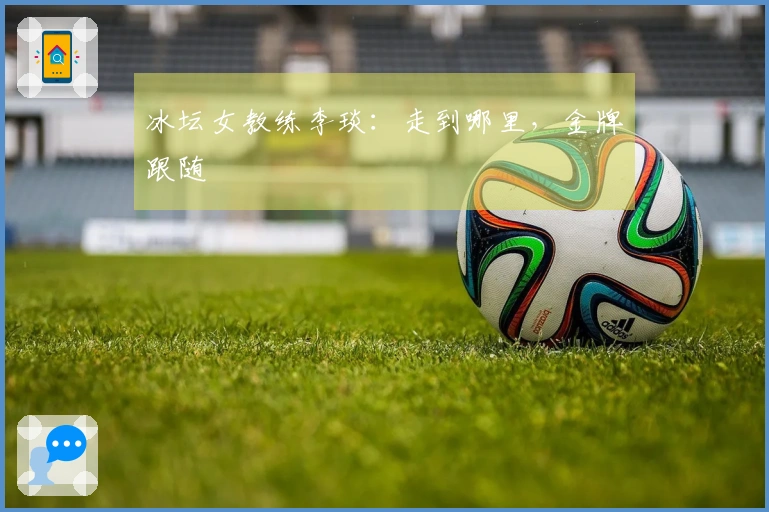 冰坛女教练李琰：走到哪里，金牌跟随