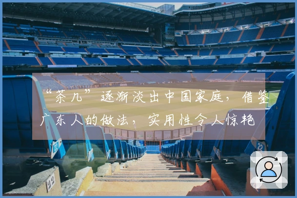 “茶几”逐渐淡出中国家庭，借鉴广东人的做法，实用性令人惊艳